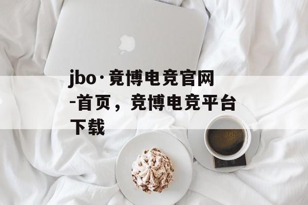 jbo·竟博电竞官网-首页，竞博电竞平台下载