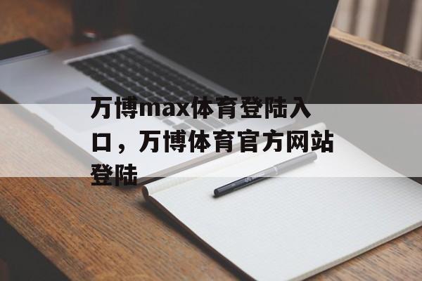 万博max体育登陆入口，万博体育官方网站登陆