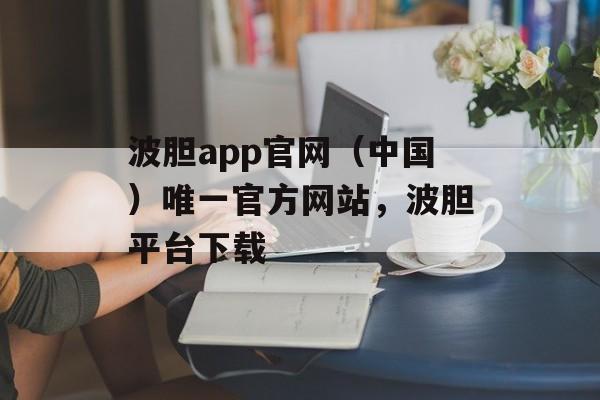 波胆app官网（中国）唯一官方网站，波胆平台下载