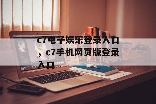 c7电子娱乐登录入口，c7手机网页版登录入口